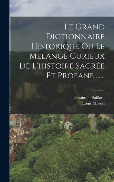 Le Grand Dictionnaire Historique Ou Le Melange Curieux De L'Histoire Sacrée Et Profane ...... (French Edition)
