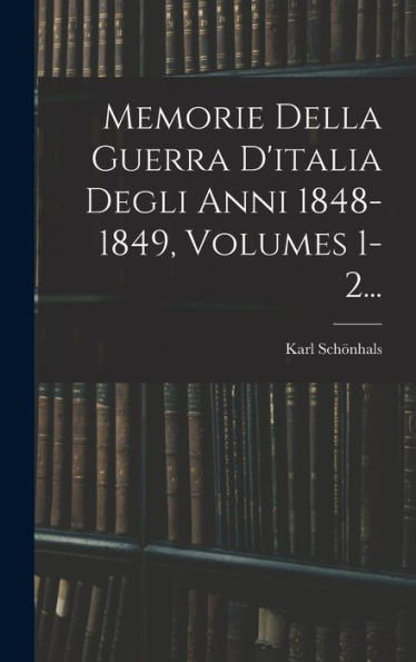 Memorie Della Guerra D'Italia Degli Anni 1848-1849, Volumes 1-2... (Italian Edition) - 9781018670904