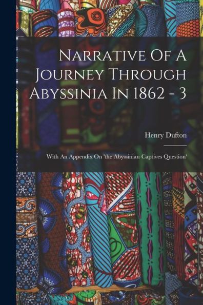 Narrative Of A Journey Through Abyssinia In 1862 - 3: With An Appendix On 'The Abyssinian Captives Question' - 9781018671710