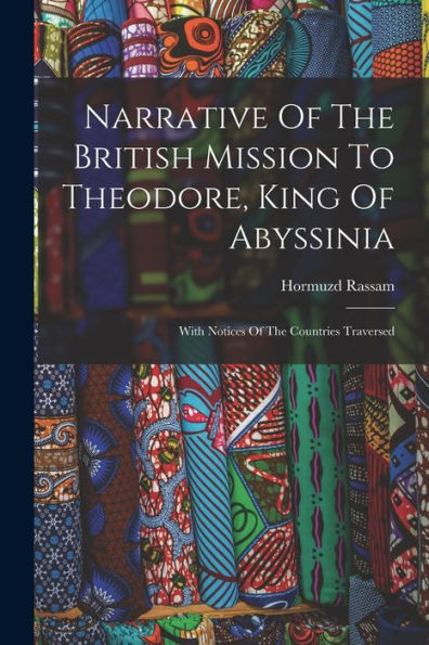 Narrative Of The British Mission To Theodore, King Of Abyssinia: With Notices Of The Countries Traversed - 9781018672052