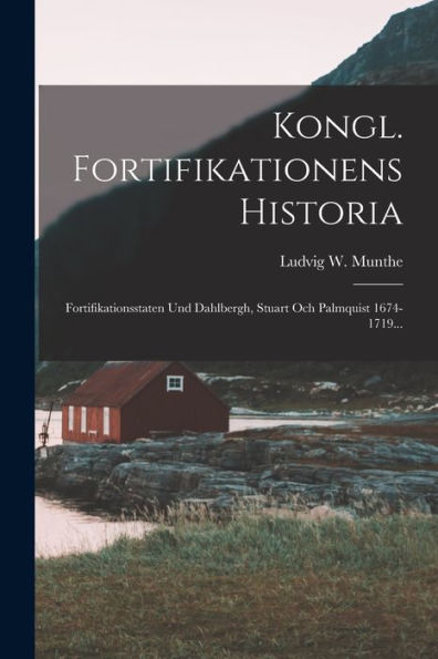 Kongl. Fortifikationens Historia: Fortifikationsstaten Und Dahlbergh, Stuart Och Palmquist 1674-1719... (Swedish Edition) - 9781018672236