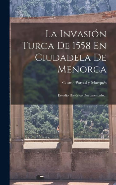La Invasión Turca De 1558 En Ciudadela De Menorca: Estudio Histórico Documentado... (Spanish Edition)