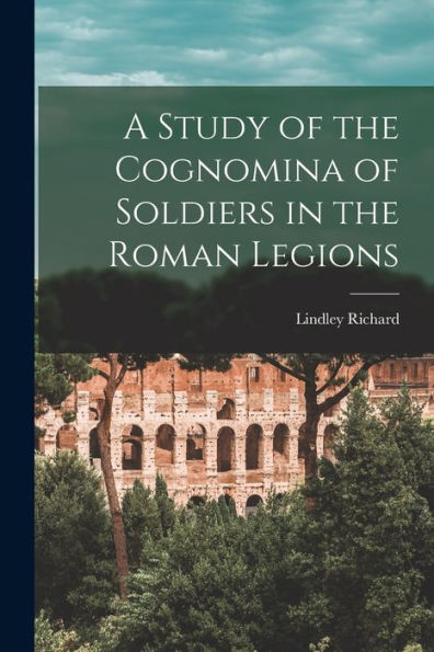 A Study Of The Cognomina Of Soldiers In The Roman Legions