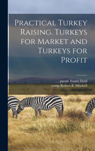 Practical Turkey Raising. Turkeys For Market And Turkeys For Profit - 9781018740324