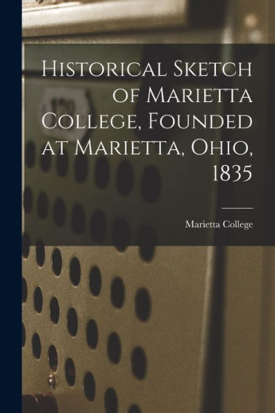 Historical Sketch Of Marietta College, Founded At Marietta, Ohio, 1835