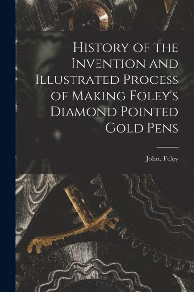 History Of The Invention And Illustrated Process Of Making Foley's Diamond Pointed Gold Pens