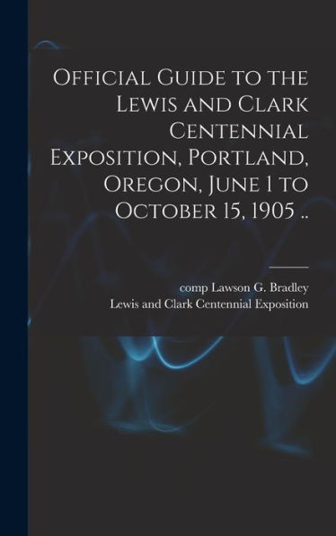 Official Guide To The Lewis And Clark Centennial Exposition, Portland, Oregon, June 1 To October 15, 1905 .. - 9781018742465