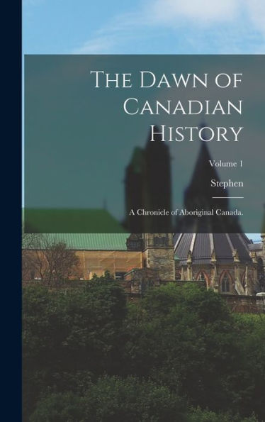 The Dawn Of Canadian History: A Chronicle Of Aboriginal Canada.; Volume 1 - 9781018742595