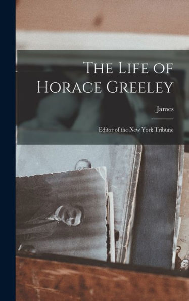 The Life Of Horace Greeley: Editor Of The New York Tribune - 9781018742809