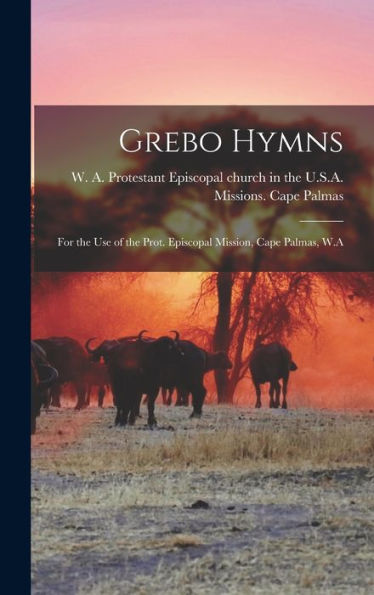 Grebo Hymns; For The Use Of The Prot. Episcopal Mission, Cape Palmas, W.A - 9781018743080