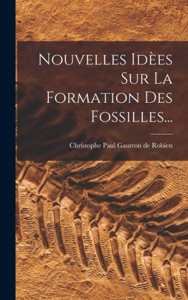 Nouvelles Idèes Sur La Formation Des Fossilles... (French Edition) - 9781018744889