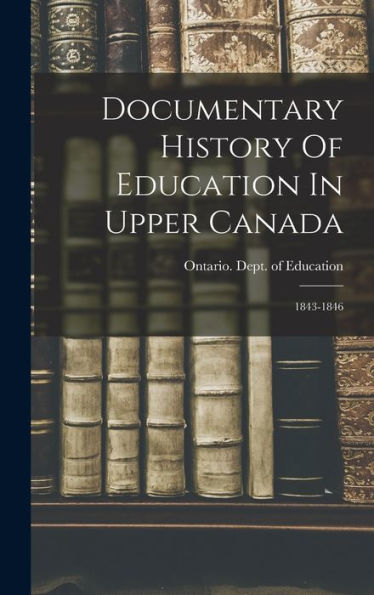 Documentary History Of Education In Upper Canada: 1843-1846 - 9781018745244