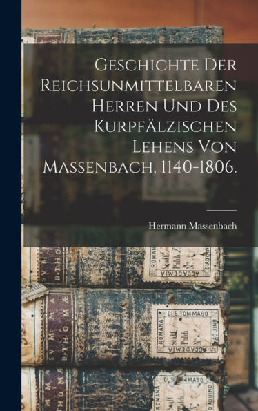 Geschichte Der Reichsunmittelbaren Herren Und Des Kurpfälzischen Lehens Von Massenbach, 1140-1806. (German Edition) - 9781018745329