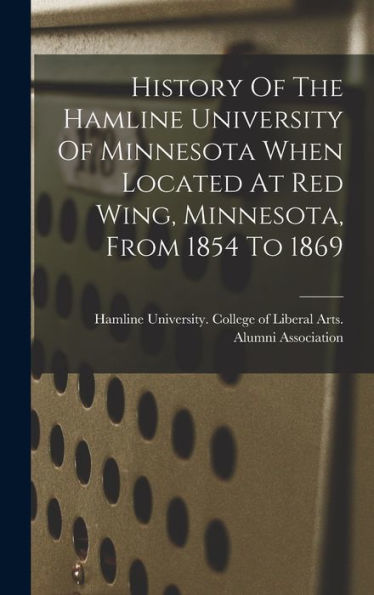 History Of The Hamline University Of Minnesota When Located At Red Wing, Minnesota, From 1854 To 1869 - 9781018745794