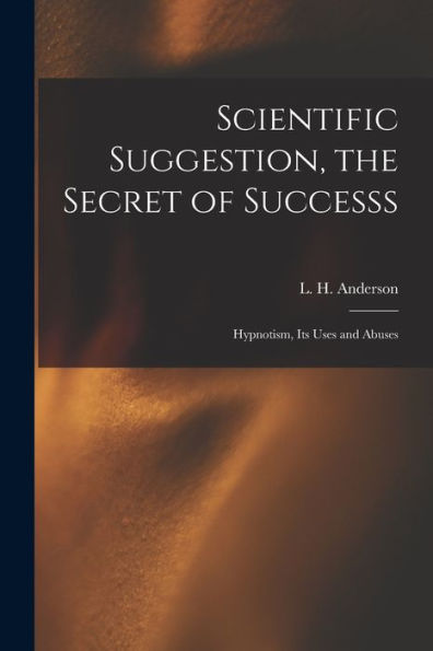 Scientific Suggestion, The Secret Of Successs; Hypnotism, Its Uses And Abuses - 9781018746005