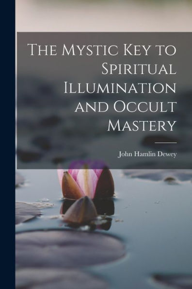 The Mystic Key To Spiritual Illumination And Occult Mastery