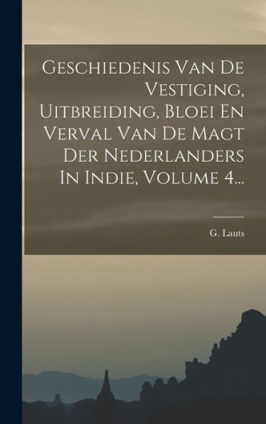 Geschiedenis Van De Vestiging, Uitbreiding, Bloei En Verval Van De Magt Der Nederlanders In Indie, Volume 4... (Dutch Edition)