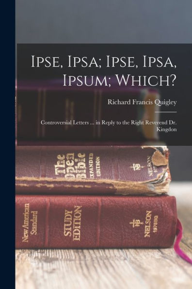 Ipse, Ipsa; Ipse, Ipsa, Ipsum; Which?: Controversial Letters ... In Reply To The Right Reverend Dr. Kingdon - 9781018747750