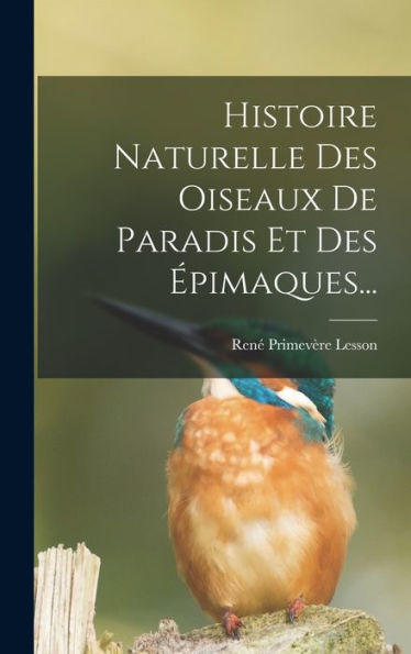 Histoire Naturelle Des Oiseaux De Paradis Et Des Épimaques... (French Edition) - 9781018748863