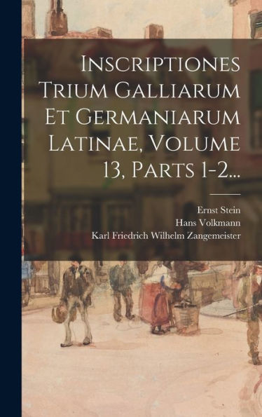 Inscriptiones Trium Galliarum Et Germaniarum Latinae, Volume 13, Parts 1-2... (Latin Edition) - 9781018749204