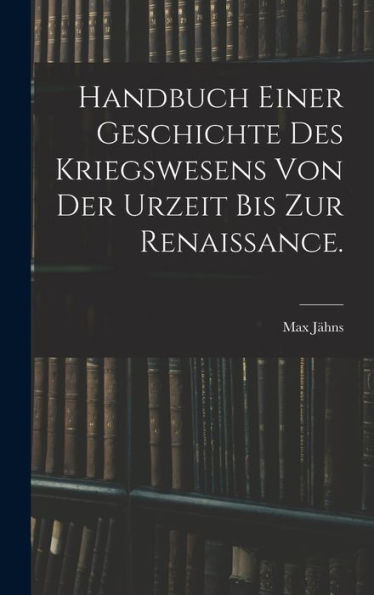 Handbuch Einer Geschichte Des Kriegswesens Von Der Urzeit Bis Zur Renaissance. (German Edition) - 9781018749280