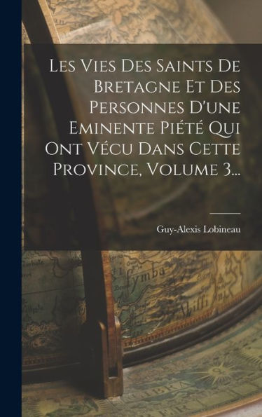 Les Vies Des Saints De Bretagne Et Des Personnes D'Une Eminente Piété Qui Ont Vécu Dans Cette Province, Volume 3... (French Edition) - 9781018749310