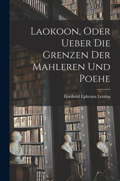 Laokoon, Oder Ueber Die Grenzen Der Mahleren Und Poehe (German Edition) - 9781018749839