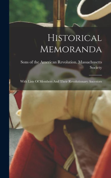 Historical Memoranda: With Lists Of Members And Their Revolutionary Ancestors - 9781018749846