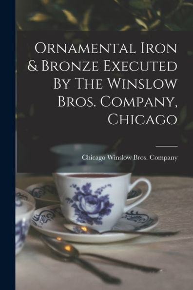 Ornamental Iron & Bronze Executed By The Winslow Bros. Company, Chicago - 9781018750330