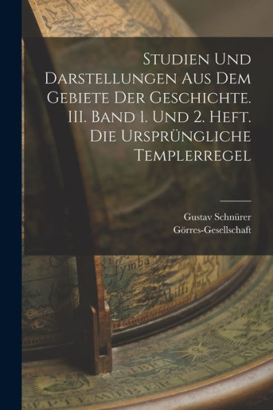 Studien Und Darstellungen Aus Dem Gebiete Der Geschichte. Iii. Band 1. Und 2. Heft. Die Ursprüngliche Templerregel (German Edition) - 9781018750453