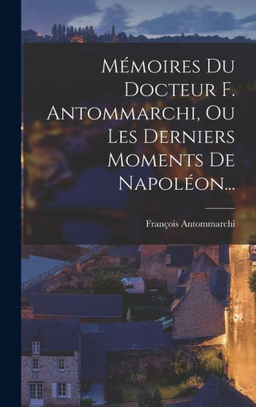 Mémoires Du Docteur F. Antommarchi, Ou Les Derniers Moments De Napoléon... (French Edition) - 9781018750903