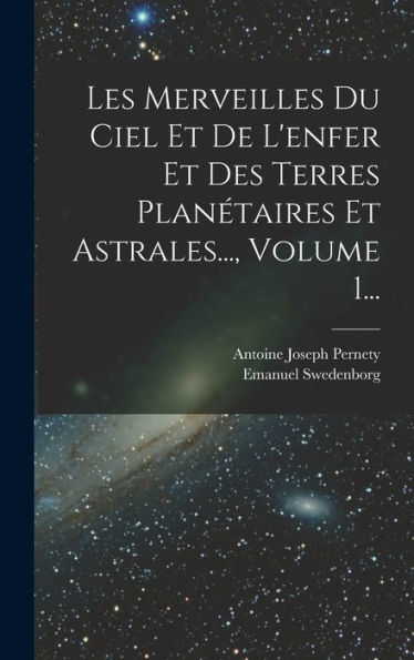 Les Merveilles Du Ciel Et De L'Enfer Et Des Terres Planétaires Et Astrales..., Volume 1... (French Edition) - 9781018750941