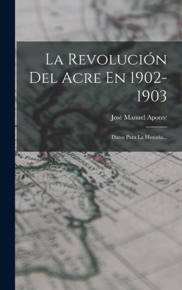 La Revolución Del Acre En 1902-1903: Datos Para La Historia... (Spanish Edition) - 9781018751016
