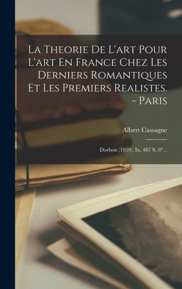 La Theorie De L'Art Pour L'Art En France Chez Les Derniers Romantiques Et Les Premiers Realistes. - Paris: Dorbon (1959). Ix, 487 S. 8°... (French Edition) - 9781018751214