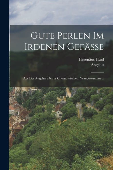Gute Perlen Im Irdenen Gefäße: Aus Des Angelus Silesius Cherubinischem Wandersmanne... (German Edition) - 9781018751641