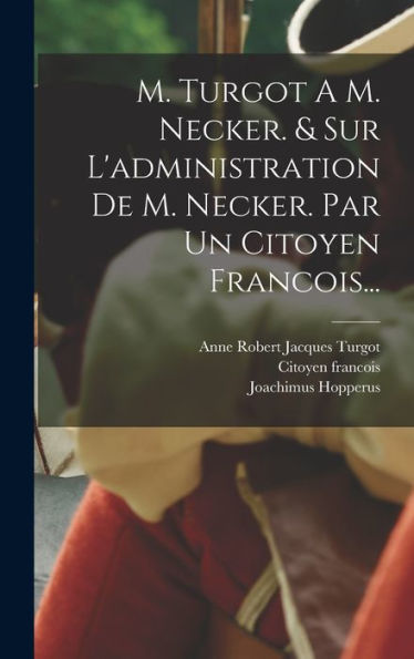 M. Turgot A M. Necker. & Sur L'Administration De M. Necker. Par Un Citoyen Francois... (French Edition) - 9781018752570
