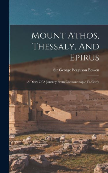 Mount Athos, Thessaly, And Epirus: A Diary Of A Journey From Constantinople To Corfu - 9781018752846