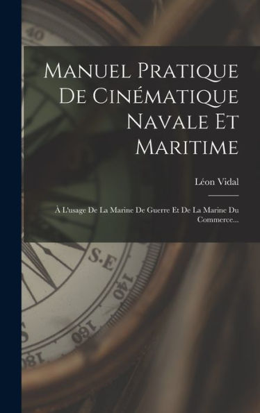 Manuel Pratique De Cinématique Navale Et Maritime: À L'Usage De La Marine De Guerre Et De La Marine Du Commerce... (French Edition) - 9781018753294