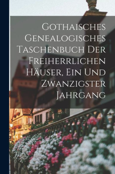 Gothaisches Genealogisches Taschenbuch Der Freiherrlichen Häuser, Ein Und Zwanzigster Jahrgang (German Edition) - 9781018753669