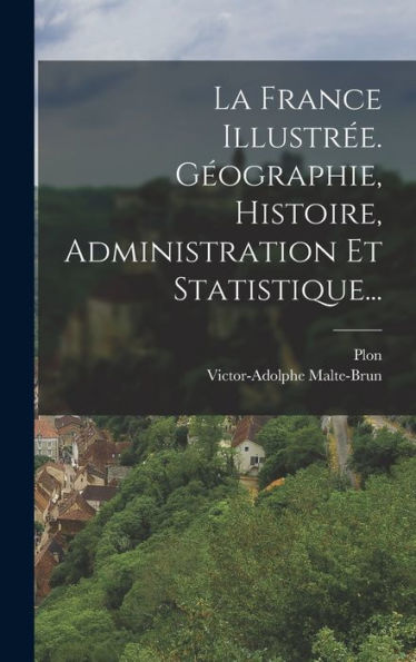 La France Illustrée. Géographie, Histoire, Administration Et Statistique... (French Edition) - 9781018754376