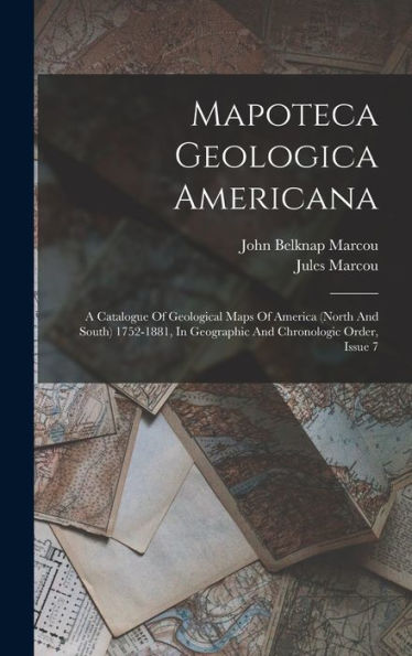 Mapoteca Geologica Americana: A Catalogue Of Geological Maps Of America (North And South) 1752-1881, In Geographic And Chronologic Order, Issue 7 - 9781018754468