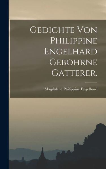 Gedichte Von Philippine Engelhard Gebohrne Gatterer. (German Edition) - 9781018754901