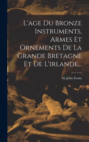 L'Age Du Bronze Instruments, Armes Et Ornements De La Grande Bretagne Et De L'Irlande... (French Edition) - 9781018755663