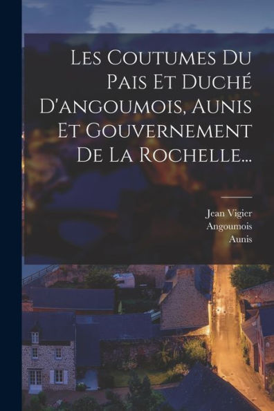 Les Coutumes Du Pais Et Duché D'Angoumois, Aunis Et Gouvernement De La Rochelle... (French Edition) - 9781018756127