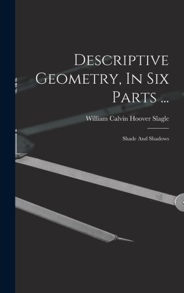 Descriptive Geometry, In Six Parts ...: Shade And Shadows - 9781018756530