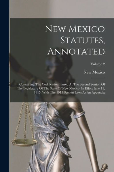 New Mexico Statutes, Annotated: Containing The Codification Passed At The Second Session Of The Legislature Of The State Of New Mexico, In Effect June ... 1915 Session Laws As An Appendix; Volume 2 - 9781018757117