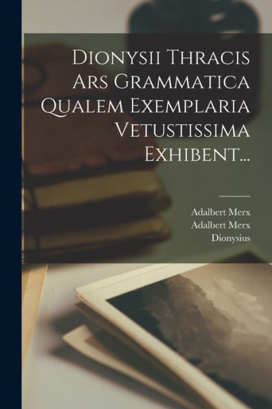 Dionysii Thracis Ars Grammatica Qualem Exemplaria Vetustissima Exhibent... (Latin Edition) - 9781018757964