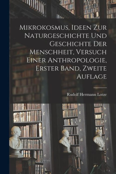 Mikrokosmus, Ideen Zur Naturgeschichte Und Geschichte Der Menschheit, Versuch Einer Anthropologie, Erster Band, Zweite Auflage (German Edition) - 9781018758022