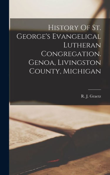 History Of St. George's Evangelical Lutheran Congregation. Genoa, Livingston County, Michigan - 9781018758251