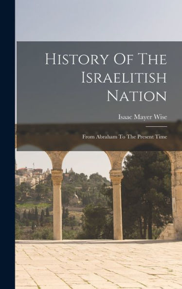 History Of The Israelitish Nation: From Abraham To The Present Time - 9781018759012